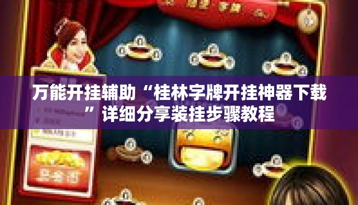 万能开挂辅助“桂林字牌开挂神器下载	”详细分享装挂步骤教程
