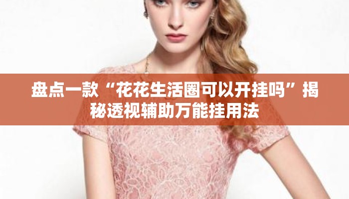 盘点一款“花花生活圈可以开挂吗”揭秘透视辅助万能挂用法