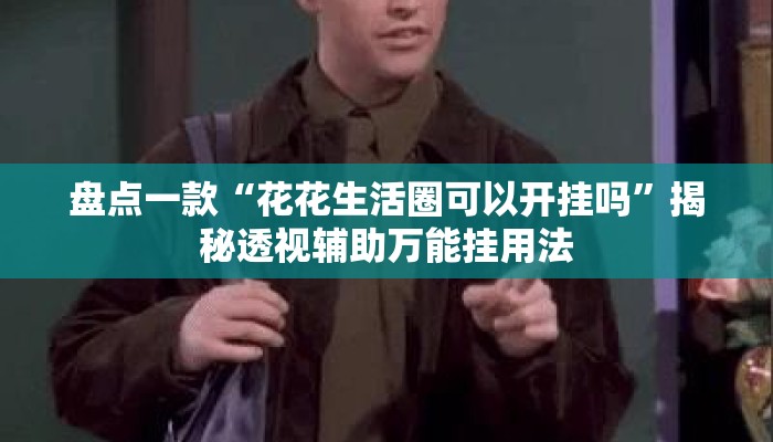 盘点一款“花花生活圈可以开挂吗	”揭秘透视辅助万能挂用法