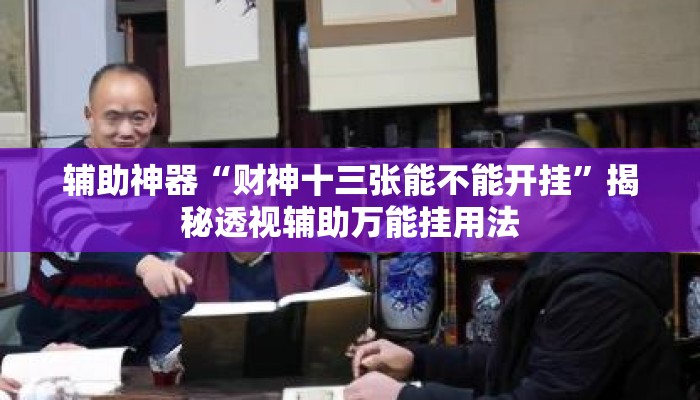辅助神器“财神十三张能不能开挂”揭秘透视辅助万能挂用法