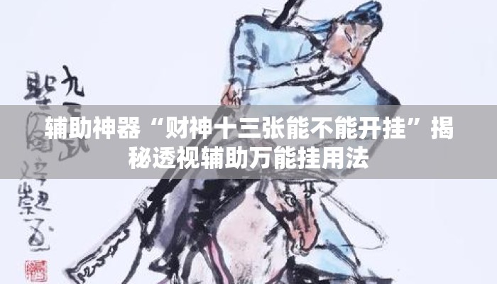 辅助神器“财神十三张能不能开挂”揭秘透视辅助万能挂用法