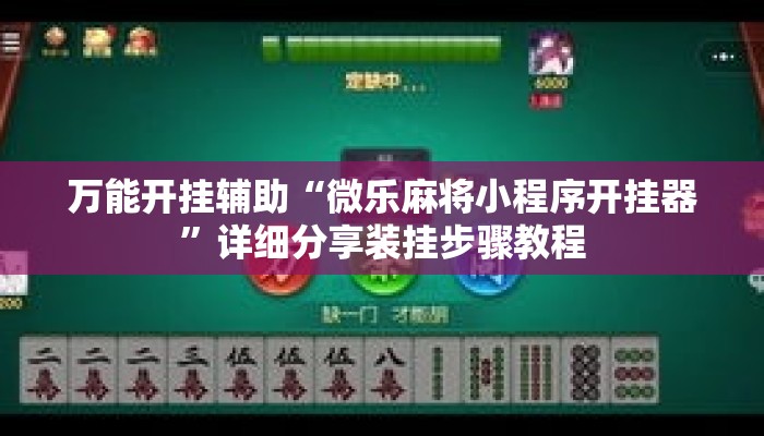 万能开挂辅助“微乐麻将小程序开挂器”详细分享装挂步骤教程