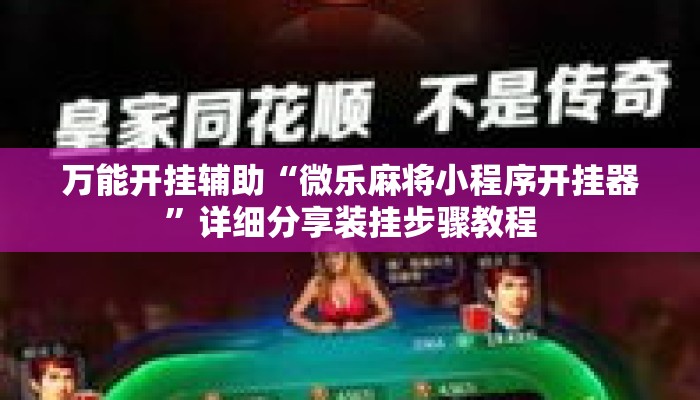 万能开挂辅助“微乐麻将小程序开挂器	”详细分享装挂步骤教程