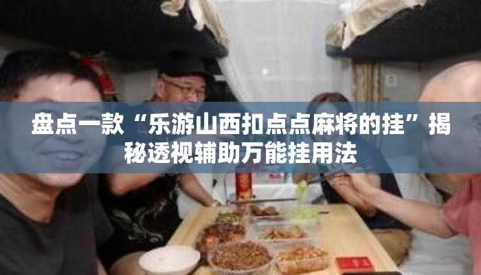 盘点一款“乐游山西扣点点麻将的挂	”揭秘透视辅助万能挂用法