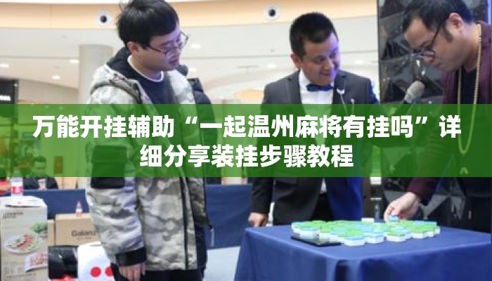 万能开挂辅助“一起温州麻将有挂吗	”详细分享装挂步骤教程