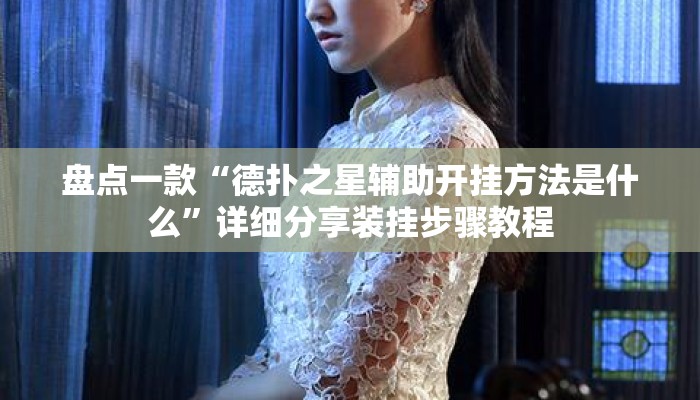 盘点一款“德扑之星辅助开挂方法是什么	”详细分享装挂步骤教程