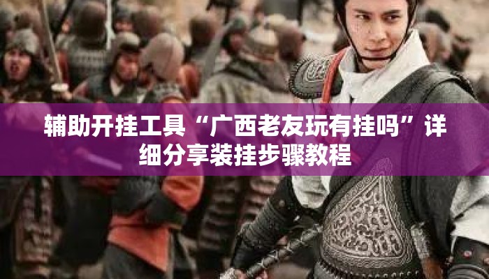 辅助开挂工具“广西老友玩有挂吗”详细分享装挂步骤教程