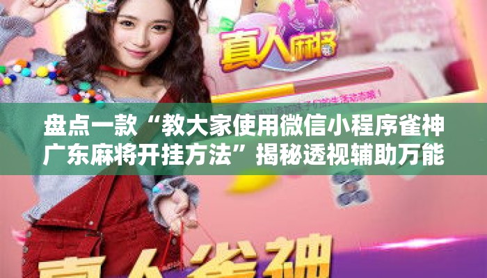 盘点一款“教大家使用微信小程序雀神广东麻将开挂方法”揭秘透视辅助万能挂用法