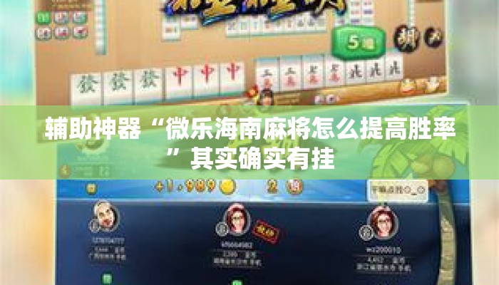 辅助神器“微乐海南麻将怎么提高胜率	”其实确实有挂