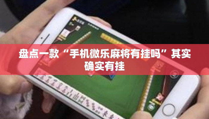 盘点一款“手机微乐麻将有挂吗	”其实确实有挂