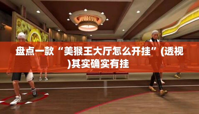 盘点一款“美猴王大厅怎么开挂”(透视)其实确实有挂 