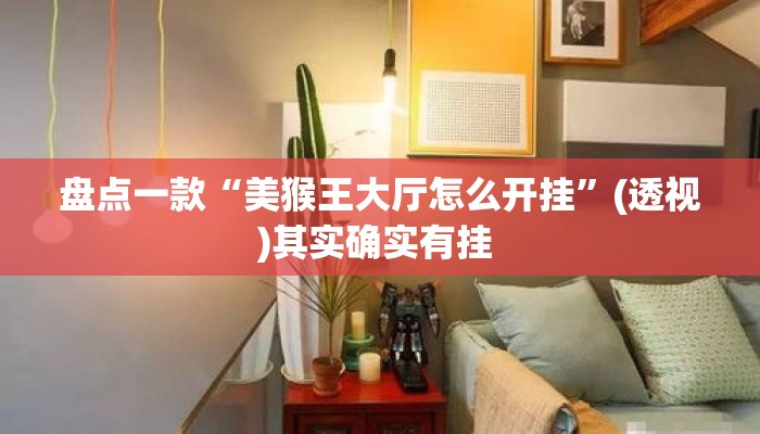 盘点一款“美猴王大厅怎么开挂	”(透视)其实确实有挂 