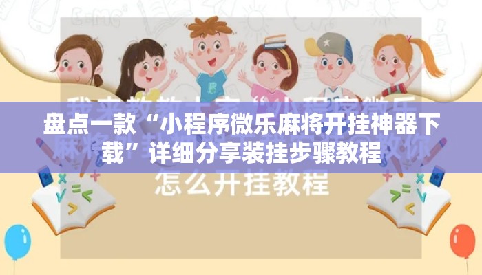 盘点一款“小程序微乐麻将开挂神器下载	”详细分享装挂步骤教程
