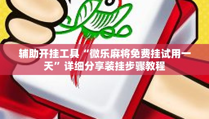 辅助开挂工具“微乐麻将免费挂试用一天	”详细分享装挂步骤教程