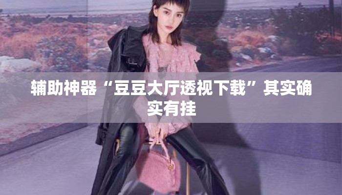 辅助神器“豆豆大厅透视下载	”其实确实有挂