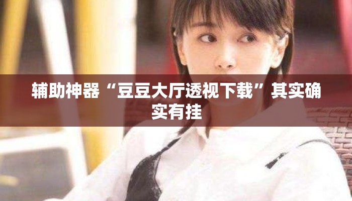 辅助神器“豆豆大厅透视下载”其实确实有挂