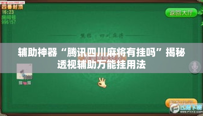 辅助神器“腾讯四川麻将有挂吗	”揭秘透视辅助万能挂用法