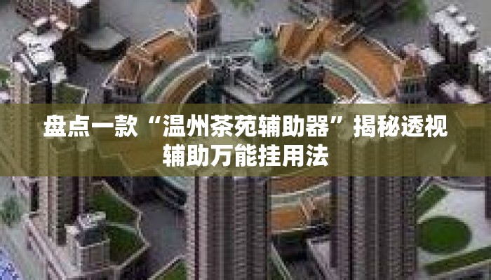 盘点一款“温州茶苑辅助器”揭秘透视辅助万能挂用法