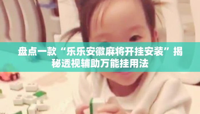盘点一款“乐乐安徽麻将开挂安装	”揭秘透视辅助万能挂用法