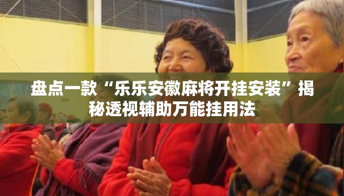 盘点一款“乐乐安徽麻将开挂安装	”揭秘透视辅助万能挂用法