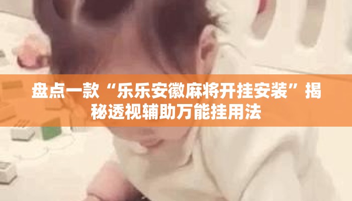 盘点一款“乐乐安徽麻将开挂安装”揭秘透视辅助万能挂用法