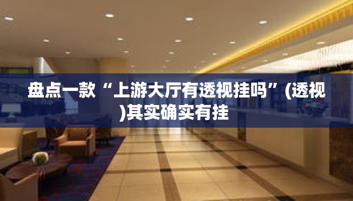 盘点一款“上游大厅有透视挂吗”(透视)其实确实有挂 