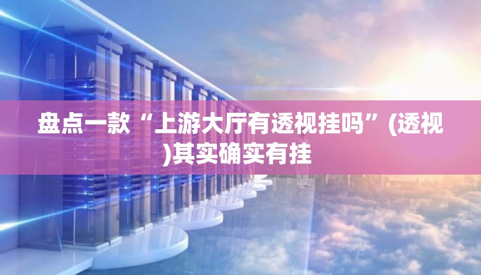 盘点一款“上游大厅有透视挂吗	”(透视)其实确实有挂 