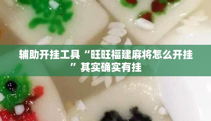 辅助开挂工具“旺旺福建麻将怎么开挂”其实确实有挂