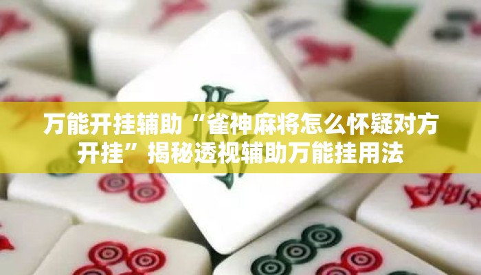 万能开挂辅助“雀神麻将怎么怀疑对方开挂”揭秘透视辅助万能挂用法
