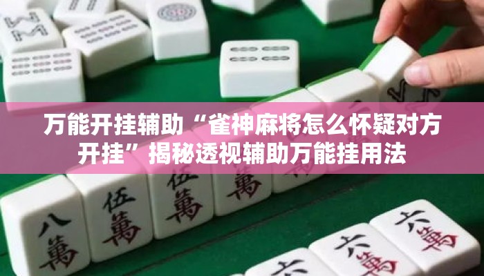 万能开挂辅助“雀神麻将怎么怀疑对方开挂”揭秘透视辅助万能挂用法