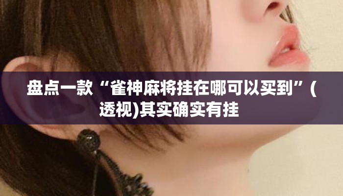 盘点一款“雀神麻将挂在哪可以买到	”(透视)其实确实有挂 