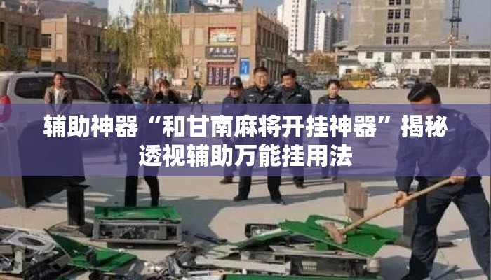 辅助神器“和甘南麻将开挂神器	”揭秘透视辅助万能挂用法