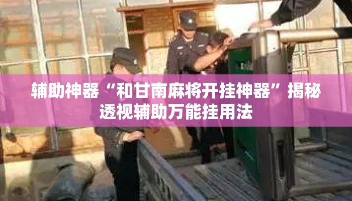 辅助神器“和甘南麻将开挂神器”揭秘透视辅助万能挂用法