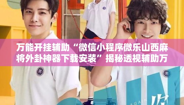 万能开挂辅助“微信小程序微乐山西麻将外卦神器下载安装	”揭秘透视辅助万能挂用法