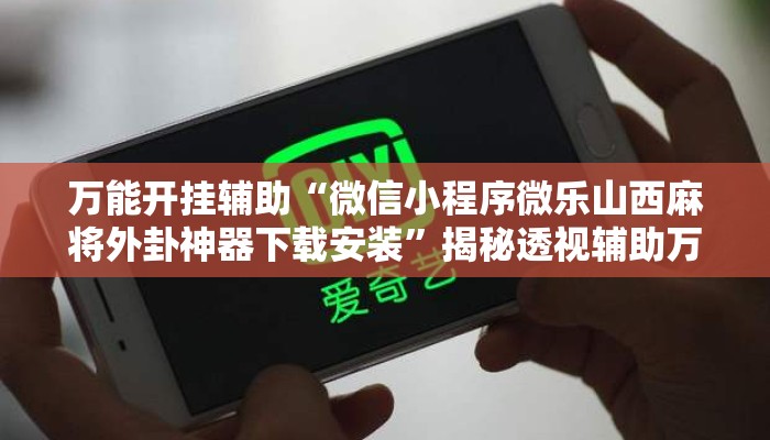 万能开挂辅助“微信小程序微乐山西麻将外卦神器下载安装”揭秘透视辅助万能挂用法