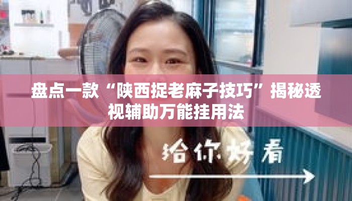 盘点一款“陕西捉老麻子技巧”揭秘透视辅助万能挂用法