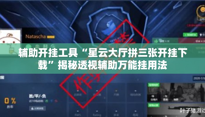 辅助开挂工具“星云大厅拼三张开挂下载”揭秘透视辅助万能挂用法