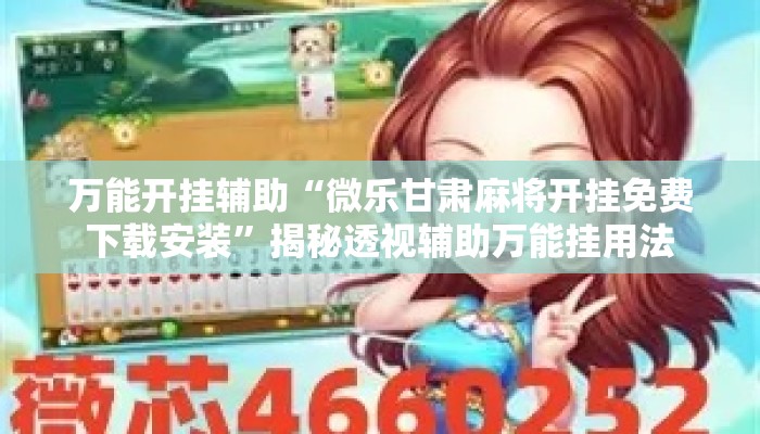 万能开挂辅助“微乐甘肃麻将开挂免费下载安装	”揭秘透视辅助万能挂用法
