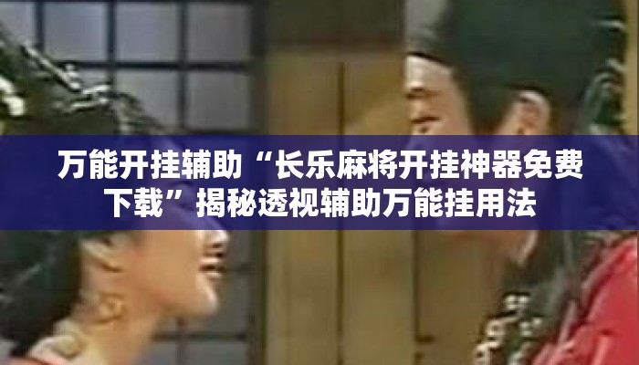 万能开挂辅助“长乐麻将开挂神器免费下载”揭秘透视辅助万能挂用法