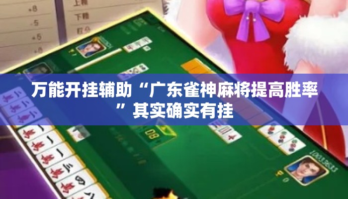 万能开挂辅助“广东雀神麻将提高胜率”其实确实有挂