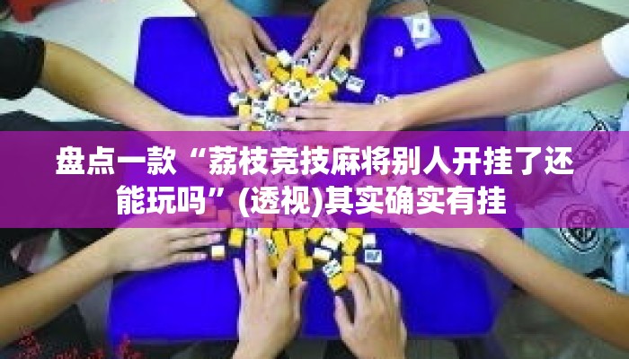 盘点一款“荔枝竞技麻将别人开挂了还能玩吗”(透视)其实确实有挂 