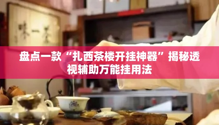 盘点一款“扎西茶楼开挂神器	”揭秘透视辅助万能挂用法