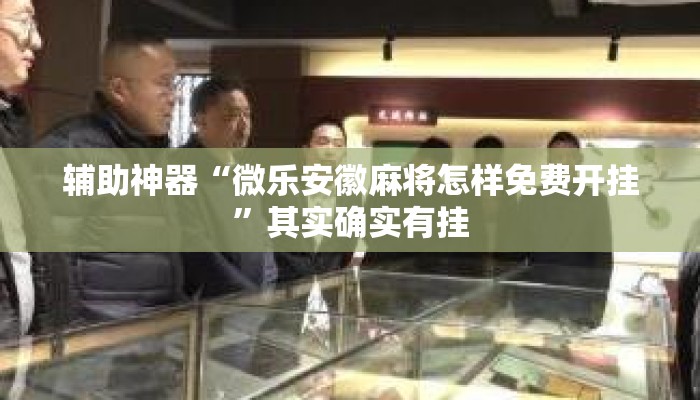 辅助神器“微乐安徽麻将怎样免费开挂”其实确实有挂