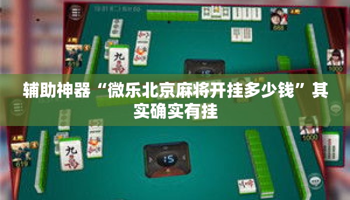 辅助神器“微乐北京麻将开挂多少钱”其实确实有挂