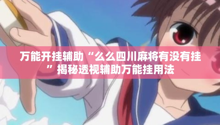 万能开挂辅助“么么四川麻将有没有挂	”揭秘透视辅助万能挂用法