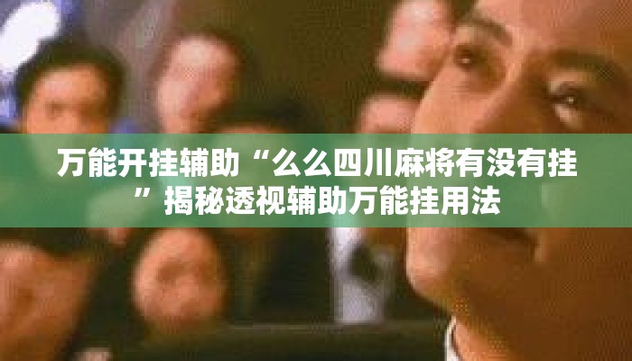万能开挂辅助“么么四川麻将有没有挂”揭秘透视辅助万能挂用法