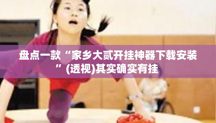 盘点一款“家乡大贰开挂神器下载安装”(透视)其实确实有挂 