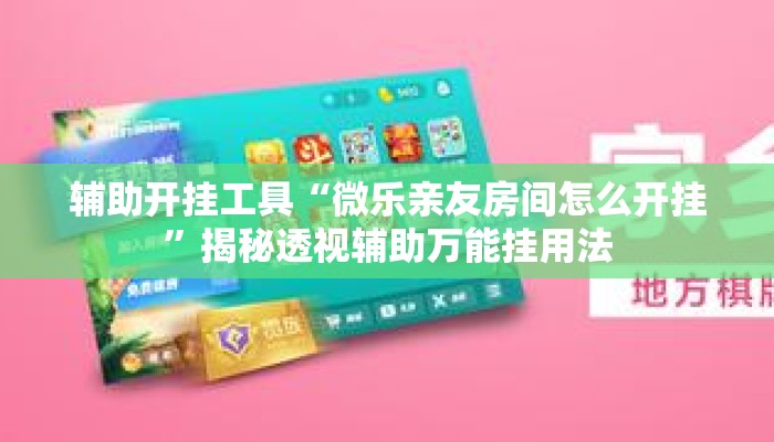 辅助开挂工具“微乐亲友房间怎么开挂”揭秘透视辅助万能挂用法
