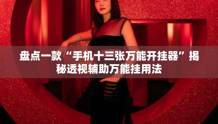 盘点一款“手机十三张万能开挂器”揭秘透视辅助万能挂用法