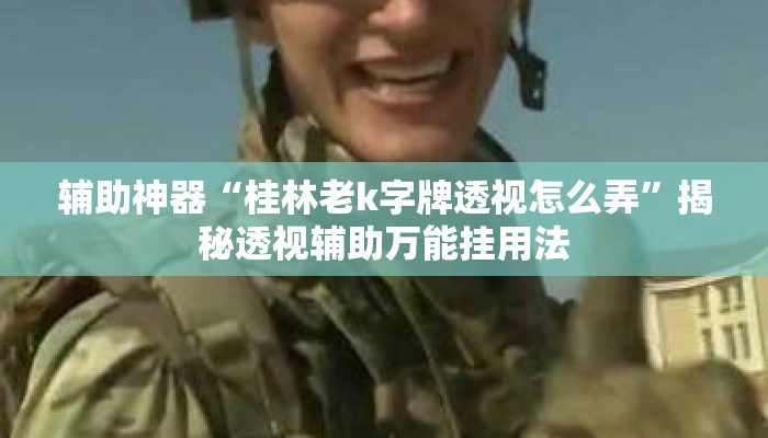辅助神器“桂林老k字牌透视怎么弄”揭秘透视辅助万能挂用法